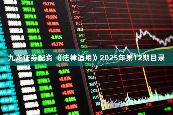 九龙证券配资 《法律适用》2025年第12期目录