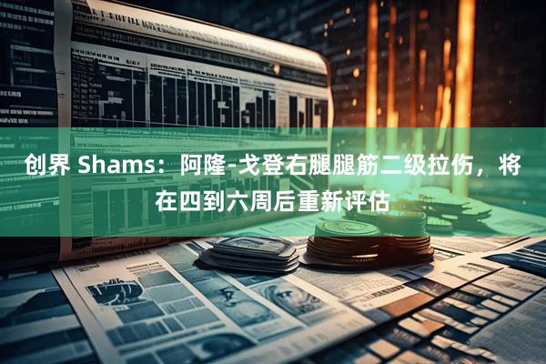 创界 Shams：阿隆-戈登右腿腿筋二级拉伤，将在四到六周后重新评估