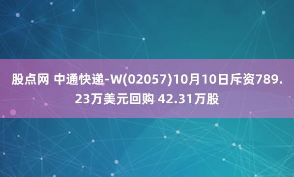 股点网 中通快递-W(02057)10月10日斥资789.23万美元回购 42.31万股