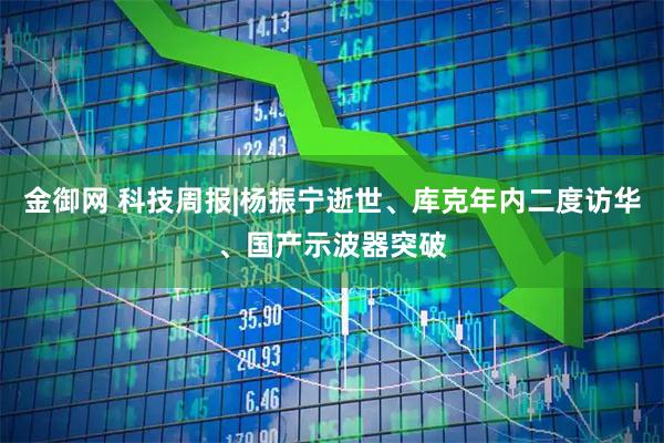 金御网 科技周报|杨振宁逝世、库克年内二度访华、国产示波器突破