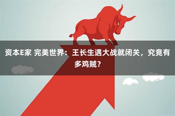 资本E家 完美世界：王长生遇大战就闭关，究竟有多鸡贼？