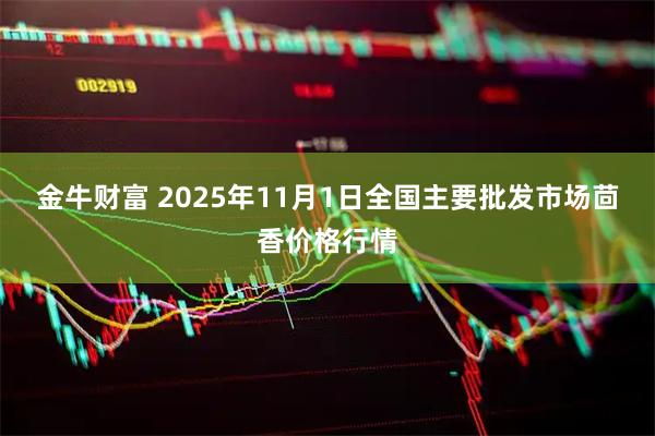 金牛财富 2025年11月1日全国主要批发市场茴香价格行情