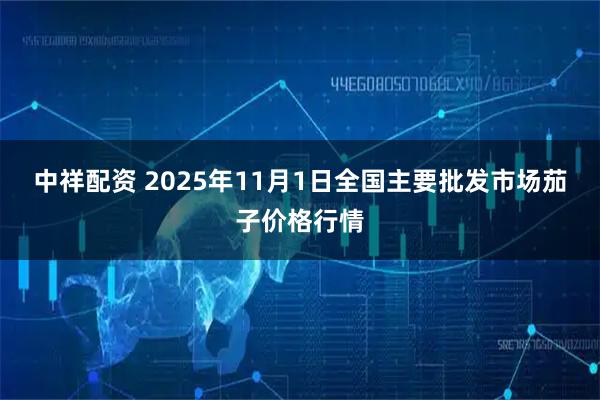 中祥配资 2025年11月1日全国主要批发市场茄子价格行情