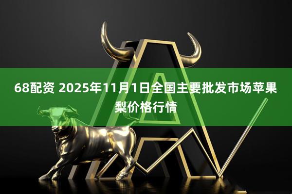 68配资 2025年11月1日全国主要批发市场苹果梨价格行情