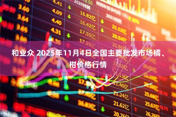 和业众 2025年11月4日全国主要批发市场橘、柑价格行情