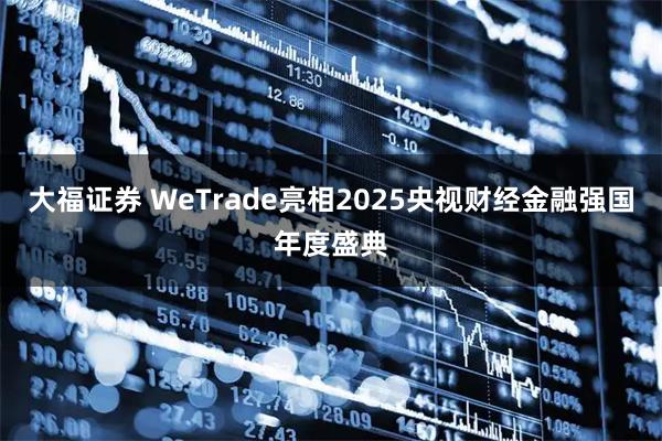 大福证券 WeTrade亮相2025央视财经金融强国年度盛典